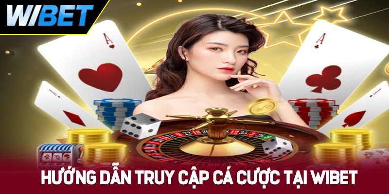 Hướng dẫn truy cập và cá cược nhanh chóng tại WIBET
