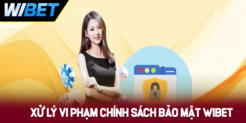 Cách xử lý vi phạm chính sách bảo mật WIBET