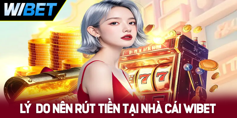Lý do nên lựa chọn nạp/rút tiền tại nhà cái WIBET