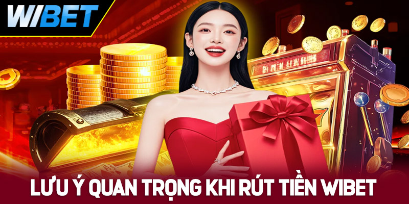 Một số lưu ý quan trọng khi thực hiện rút tiền WIBET
